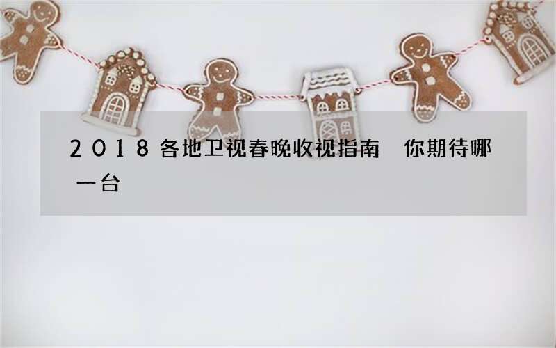 2018各地卫视春晚收视指南 你期待哪一台